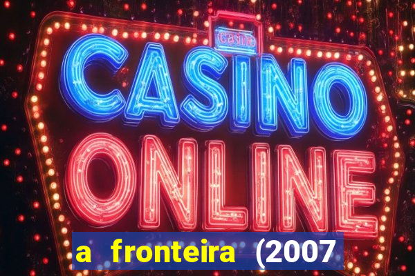 a fronteira (2007 filme completo download)